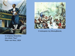Ο Ανδρέας Μιαούλης
στο πλοίο "Κως"
Peter von Hess, 1824
Η πολιορκία της Μονεμβασιάς
 
