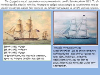 Το πλοίο «Αγαμέμνων»,της
Μπουμπουλίνας , για το οποίο δαπάνησε
πολλά χρήματα , είχε μήκος 34 μέτρα και
ήταν εξοπλισμένο με 18 κανόνια,
καθελκύστηκε το 1820 και ήταν το
μεγαλύτερο πλοίο που έλαβε μέρος στην
Επανάσταση.
(1807–1829) «Άρης»
(1829–1879) «Αθηνά»
(1879–1921) «Άρης»
Το βρίκιον Άρης, στο Μουσείο Μπενάκη,
έργο του François Geoffroi Roux (1881)
 