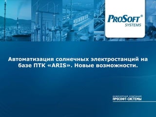 Автоматизация солнечных электростанций на
базе ПТК «ARIS». Новые возможности.
 