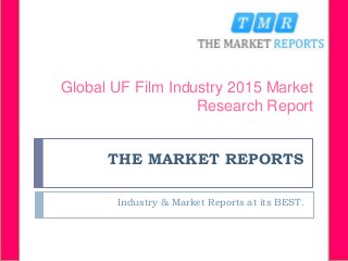 THE MARKET REPORTS
Industry & Market Reports at its BEST.
Global UF Film Industry 2015 Market
Research Report
 