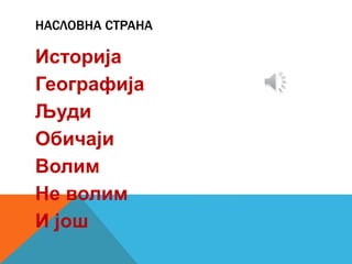НАСЛОВНА СТРАНА
Историја
Географија
Људи
Обичаји
Волим
Не волим
И још
 