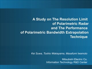 A Study on The Resolution Limit  of Polarimetric Radar and The Performance  of Polarimetric Bandwidth Extrapolation Technique  Kei Suwa, Toshio Wakayama, Masafumi Iwamoto Mitsubishi Electric Co. Information Technology R&D Center 