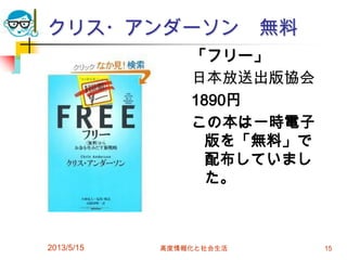 クリス・アンダーソン 無料
「フリー」
日本放送出版協会
1890円
この本は一時電子
版を「無料」で
配布していまし
た。
2013/5/15 高度情報化と社会生活 15
 
