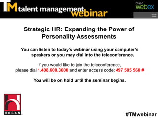 Strategic HR: Expanding the Power of
          Personality Assessments

  You can listen to today’s webinar using your computer’s
      speakers or you may dial into the teleconference.

            If you would like to join the teleconference,
please dial 1.408.600.3600 and enter access code: 497 505 560 #

        You will be on hold until the seminar begins.




                                                      #TMwebinar
 