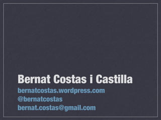 bernatcostas.wordpress.com
@bernatcostas
bernat.costas@gmail.com
Bernat Costas i Castilla
 