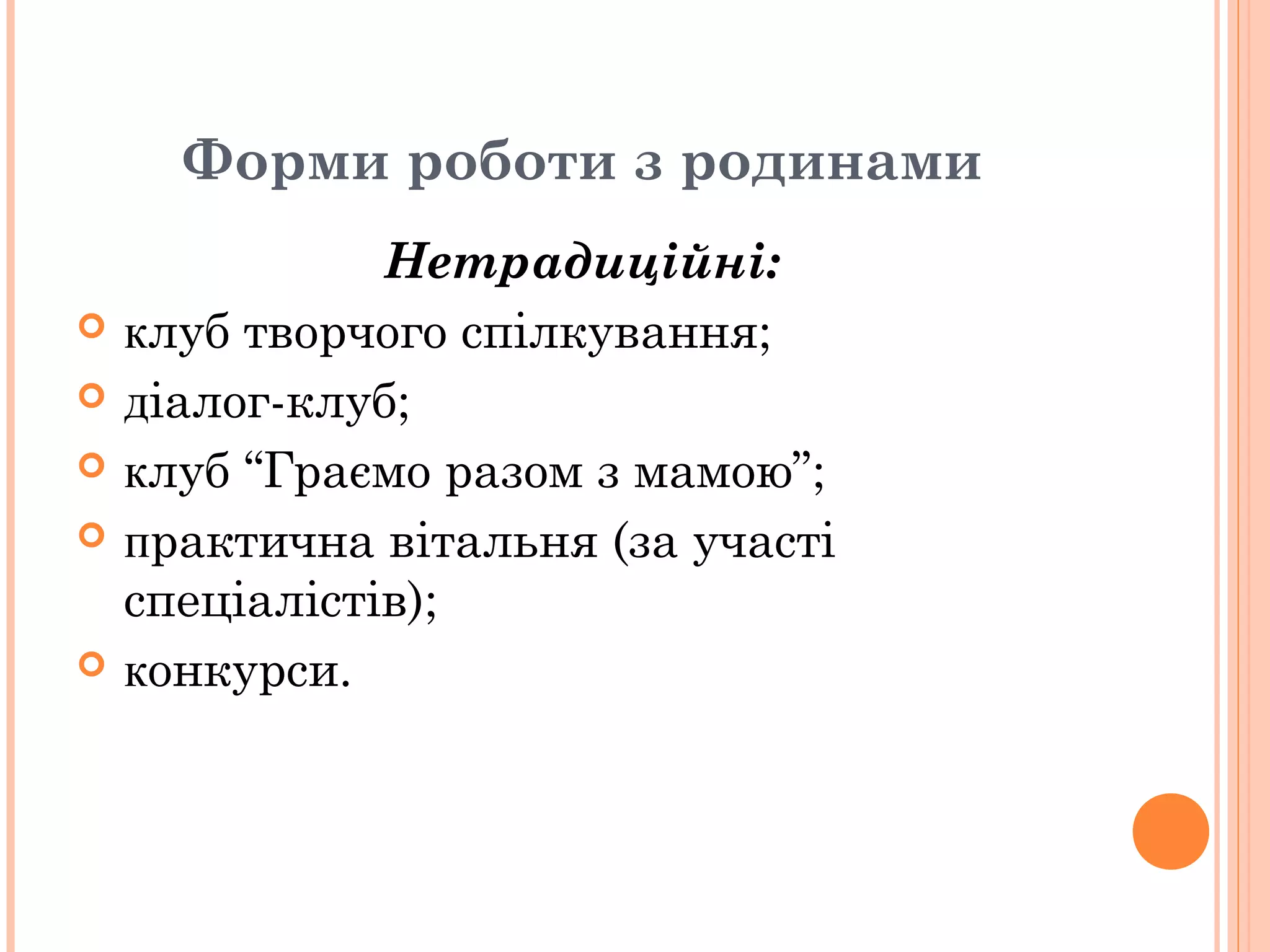 Форми роботи з родинами
Нетрадиційні:
 клуб творчого спілкування;
 діалог-клуб;
 клуб “Граємо разом з мамою”;
 практична вітальня (за участі
спеціалістів);
 конкурси.
 