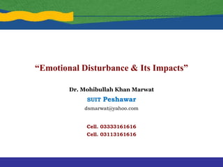 “Emotional Disturbance & Its Impacts”
Dr. Mohibullah Khan Marwat
SUIT Peshawar
dsmarwat@yahoo.com
Cell. 03333161616
Cell. 03113161616
 