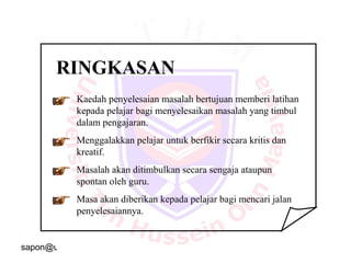 sapon@uthm.edu.my 28
RINGKASAN
Kaedah penyelesaian masalah bertujuan memberi latihan
kepada pelajar bagi menyelesaikan masalah yang timbul
dalam pengajaran.
Menggalakkan pelajar untuk berfikir secara kritis dan
kreatif.
Masalah akan ditimbulkan secara sengaja ataupun
spontan oleh guru.
Masa akan diberikan kepada pelajar bagi mencari jalan
penyelesaiannya.
 