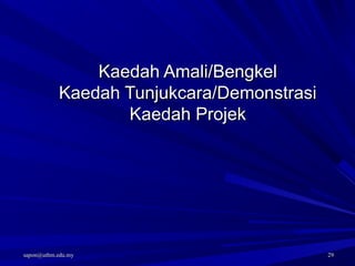 sapon@uthm.edu.mysapon@uthm.edu.my 2929
Kaedah Amali/BengkelKaedah Amali/Bengkel
Kaedah Tunjukcara/DemonstrasiKaedah Tunjukcara/Demonstrasi
Kaedah ProjekKaedah Projek
 