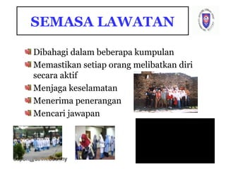 sapon@uthm.edu.my 74
SEMASA LAWATAN
Dibahagi dalam beberapa kumpulan
Memastikan setiap orang melibatkan diri
secara aktif
Menjaga keselamatan
Menerima penerangan
Mencari jawapan
 
