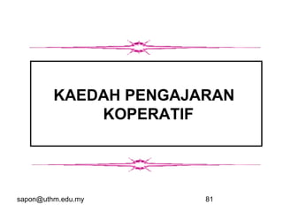 sapon@uthm.edu.my 81
KAEDAH PENGAJARAN
KOPERATIF
 