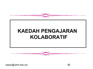 sapon@uthm.edu.my 85
KAEDAH PENGAJARAN
KOLABORATIF
 