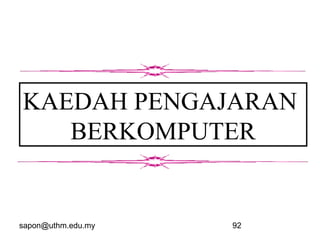 sapon@uthm.edu.my 92
KAEDAH PENGAJARAN
BERKOMPUTER
 