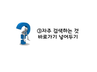 ③자주 검색하는 것
바로가기 넣어두기
 