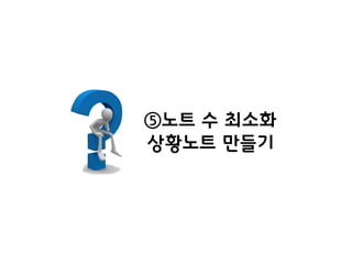 ⑤노트 수 최소화
상황노트 만들기
 
