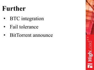 Further
• BTC integration
• Fail tolerance
• BitTorrent announce
 