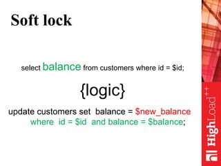 Soft lock
select balance from customers where id = $id;
{logic}
update customers set balance = $new_balance
where id = $id and balance = $balance;
 