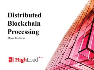 Distributed
Blockchain
Processing
Alexey Troshichev
 