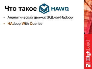 Что такое
•  Аналитический движок SQL-on-Hadoop
•  HAdoop With Queries
 
