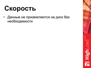 Скорость
•  Данные не приземляются на диск без
необходимости
 
