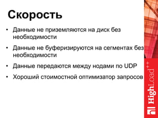 Скорость
•  Данные не приземляются на диск без
необходимости
•  Данные не буферизируются на сегментах без
необходимости
•  Данные передаются между нодами по UDP
•  Хороший стоимостной оптимизатор запросов
 