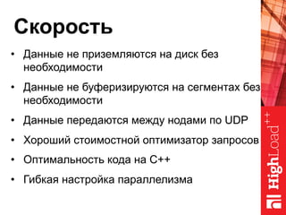 Скорость
•  Данные не приземляются на диск без
необходимости
•  Данные не буферизируются на сегментах без
необходимости
•  Данные передаются между нодами по UDP
•  Хороший стоимостной оптимизатор запросов
•  Оптимальность кода на C++
•  Гибкая настройка параллелизма
 