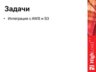 Задачи
•  Интеграция с AWS и S3
 