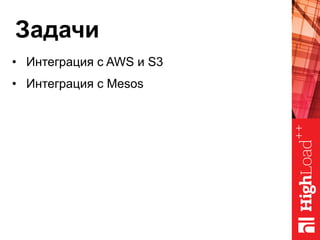 Задачи
•  Интеграция с AWS и S3
•  Интеграция с Mesos
 