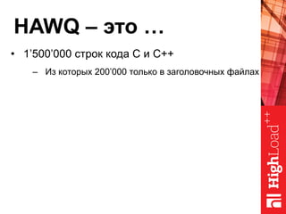 HAWQ – это …
•  1’500’000 строк кода C и C++
–  Из которых 200’000 только в заголовочных файлах
 