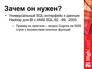 Зачем он нужен?
•  Универсальный SQL-интерфейс к данным
Hadoop для BI с ANSI SQL-92, -99, -2003
–  Пример из практики – запрос Cognos на 5000
строк с множеством оконных функций
 