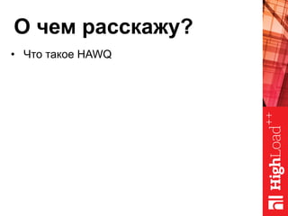 О чем расскажу?
•  Что такое HAWQ
 