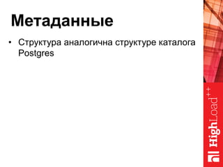 Метаданные
•  Структура аналогична структуре каталога
Postgres
 