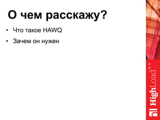О чем расскажу?
•  Что такое HAWQ
•  Зачем он нужен
 