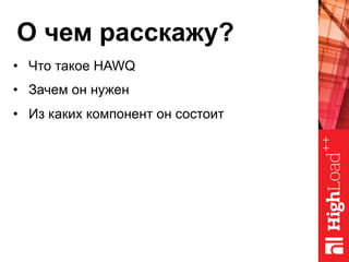 О чем расскажу?
•  Что такое HAWQ
•  Зачем он нужен
•  Из каких компонент он состоит
 