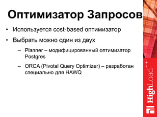 Оптимизатор Запросов
•  Используется cost-based оптимизатор
•  Выбрать можно один из двух
–  Planner – модифицированный оптимизатор
Postgres
–  ORCA (Pivotal Query Optimizer) – разработан
специально для HAWQ
 
