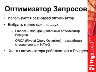 Оптимизатор Запросов
•  Используется cost-based оптимизатор
•  Выбрать можно один из двух
–  Planner – модифицированный оптимизатор
Postgres
–  ORCA (Pivotal Query Optimizer) – разработан
специально для HAWQ
•  Хинты оптимизатора работают как в Postgres
 