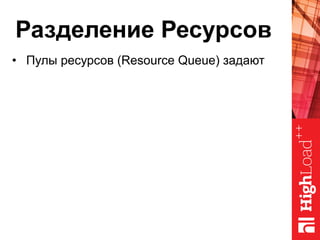 Разделение Ресурсов
•  Пулы ресурсов (Resource Queue) задают
 