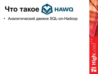 Что такое
•  Аналитический движок SQL-on-Hadoop
 