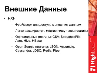 Внешние Данные
•  PXF
–  Фреймворк для доступа к внешним данным
–  Легко расширяется, многие пишут свои плагины
–  Официальные плагины: CSV, SequenceFile,
Avro, Hive, HBase
–  Open Source плагины: JSON, Accumulo,
Cassandra, JDBC, Redis, Pipe
 