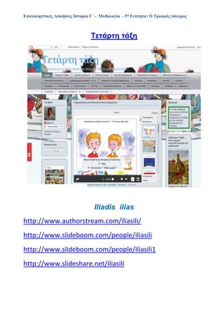 Επαναληπτικές Ασκήσεις Ιστορία Γ΄ - Μυθολογία - 5η Ενότητα: Ο Τρωικός πόλεμος
Tετάρτη τάξη
Iliadis ilias
http://www.authorstream.com/iliasili/
http://www.slideboom.com/people/iliasili
http://www.slideboom.com/people/iliasili1
http://www.slideshare.net/iliasili
 