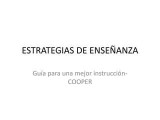 ESTRATEGIAS DE ENSEÑANZA
Guía para una mejor instrucción-
COOPER
 