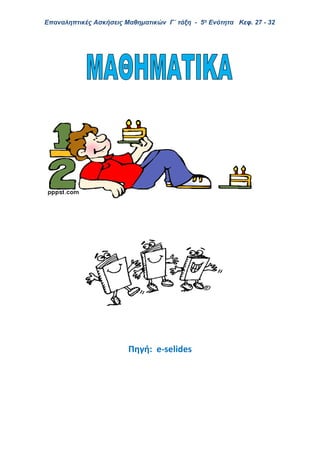 Επαναληπτικές Ασκήσεις Μαθηματικών Γ΄ τάξη - 5η Ενότητα Κεφ. 27 - 32
Πηγή: e-selides
 