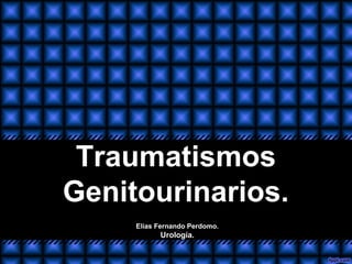 TraumatismosTraumatismos
Genitourinarios.Genitourinarios.
Elías Fernando Perdomo.
Urología.
 