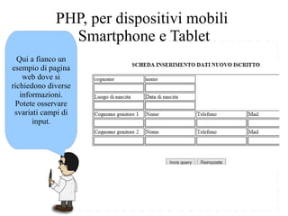 Qui a fianco un
esempio di pagina
web dove si
richiedono diverse
informazioni.
Potete osservare
svariati campi di
input.
PHP, per dispositivi mobili
Smartphone e Tablet
 