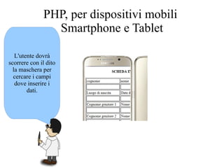 L'utente dovrà
scorrere con il dito
la maschera per
cercare i campi
dove inserire i
dati.
PHP, per dispositivi mobili
Smartphone e Tablet
 