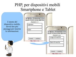 L'utente del
dispositivo mobile,
dovrà fare piu'
passaggi per inserire
le informazioni.
PHP, per dispositivi mobili
Smartphone e Tablet
 