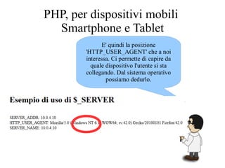 E' quindi la posizione
'HTTP_USER_AGENT' che a noi
interessa. Ci permette di capire da
quale dispositivo l'utente si sta
collegando. Dal sistema operativo
possiamo dedurlo.
PHP, per dispositivi mobili
Smartphone e Tablet
 