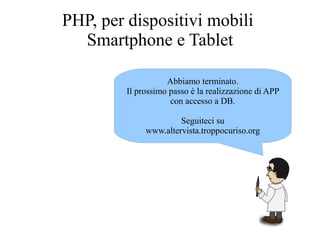 Abbiamo terminato.
Il prossimo passo è la realizzazione di APP
con accesso a DB.
Seguiteci su
www.altervista.troppocuriso.org
PHP, per dispositivi mobili
Smartphone e Tablet
 