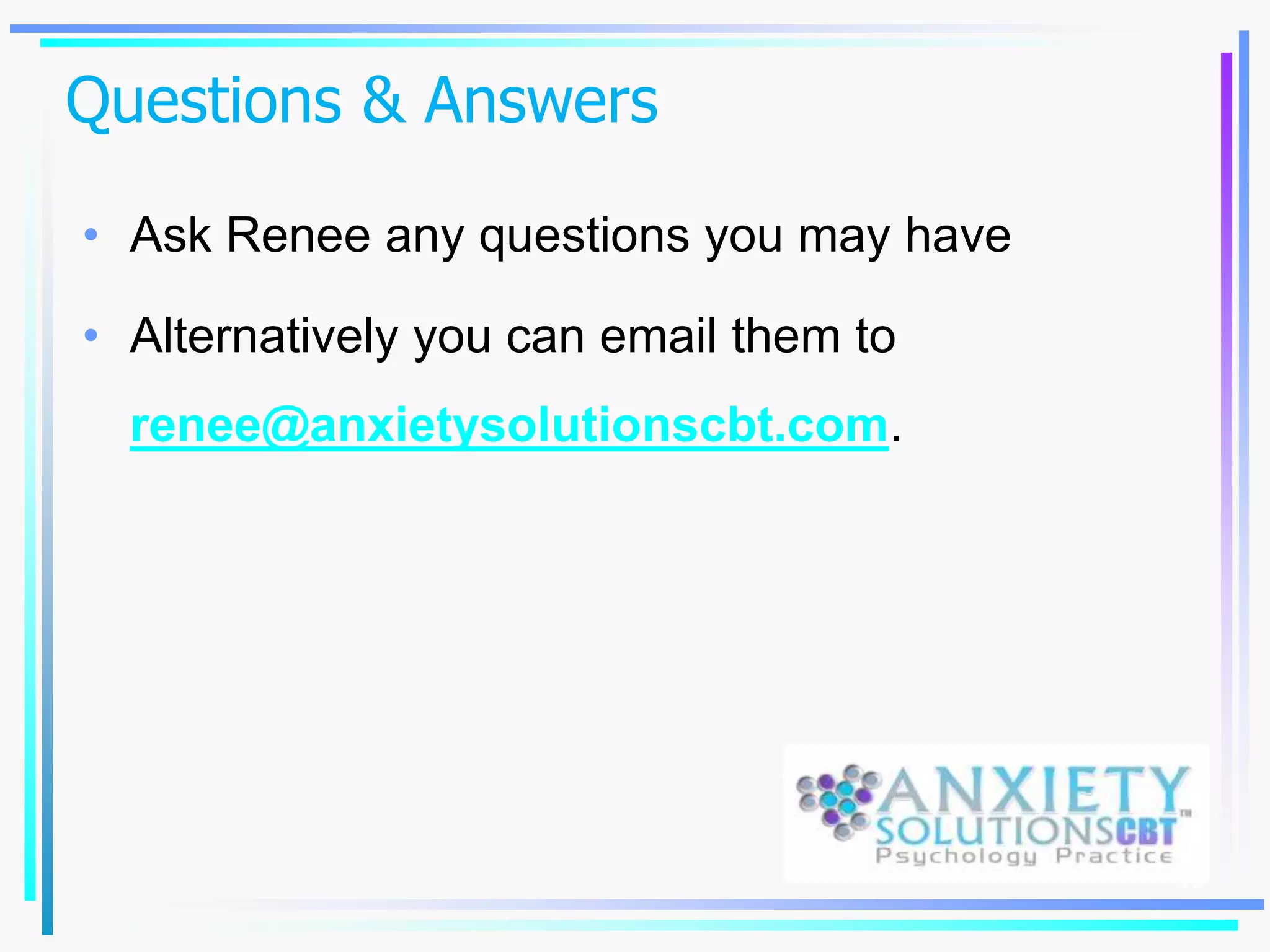 Questions & Answers
15
• Ask Renee any questions you may have
• Alternatively you can email them to
renee@anxietysolutionscbt.com.
 