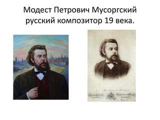 Модест Петрович Мусоргский
русский композитор 19 века.
 